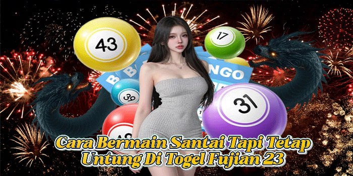Cara Bermain Santai Tapi Tetap Untung Di Togel Fujian 23