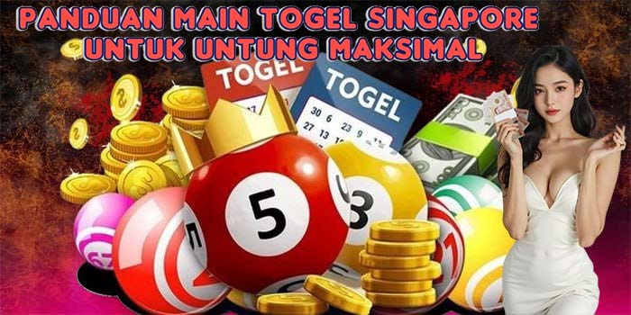 Panduan Main Togel Singapore Untuk Untung Maksimal